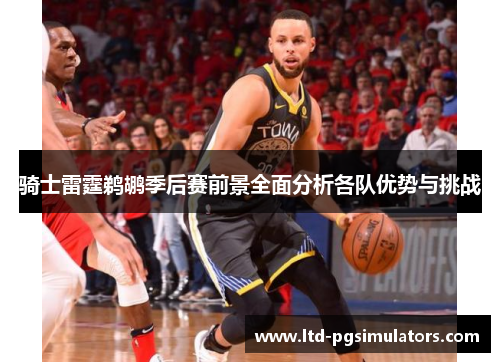 骑士雷霆鹈鹕季后赛前景全面分析各队优势与挑战