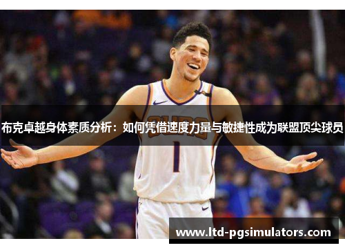 布克卓越身体素质分析：如何凭借速度力量与敏捷性成为联盟顶尖球员