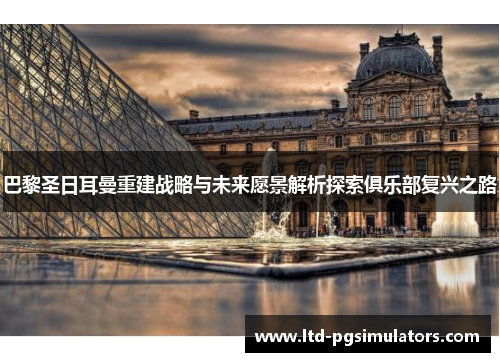 巴黎圣日耳曼重建战略与未来愿景解析探索俱乐部复兴之路