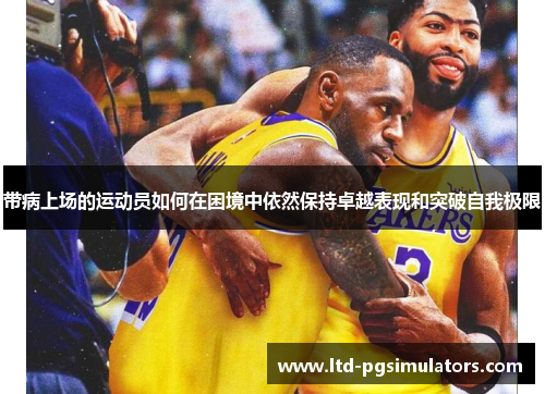 带病上场的运动员如何在困境中依然保持卓越表现和突破自我极限