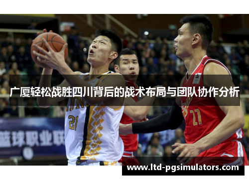 广厦轻松战胜四川背后的战术布局与团队协作分析