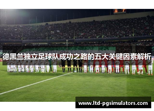 德黑兰独立足球队成功之路的五大关键因素解析