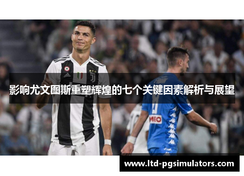 影响尤文图斯重塑辉煌的七个关键因素解析与展望