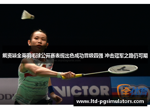 戴资颖全英羽毛球公开赛表现出色成功晋级四强 冲击冠军之路仍可期