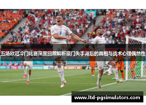 五场欧冠冷门比赛深度回顾解析豪门失手背后的真相与战术心理偶然性