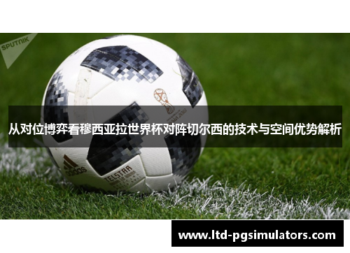 从对位博弈看穆西亚拉世界杯对阵切尔西的技术与空间优势解析