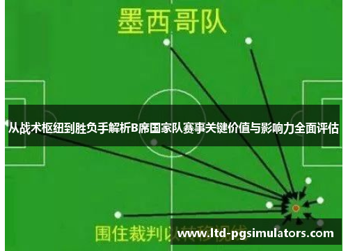 从战术枢纽到胜负手解析B席国家队赛事关键价值与影响力全面评估