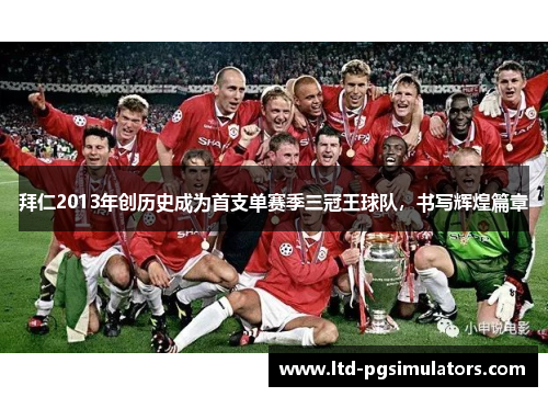 拜仁2013年创历史成为首支单赛季三冠王球队，书写辉煌篇章