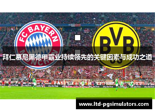 拜仁慕尼黑德甲霸业持续领先的关键因素与成功之道 拜仁慕尼黑德甲霸业持续领先的关键因素与成功之道