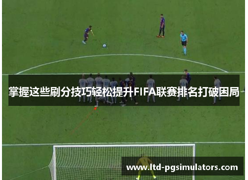 掌握这些刷分技巧轻松提升FIFA联赛排名打破困局