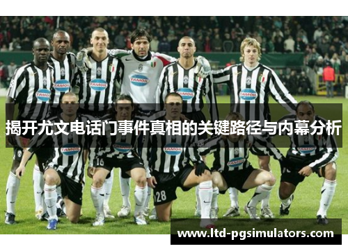 揭开尤文电话门事件真相的关键路径与内幕分析