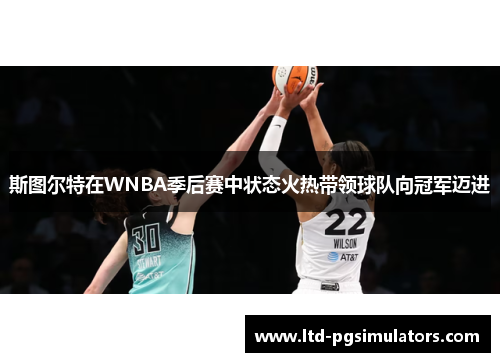 斯图尔特在WNBA季后赛中状态火热带领球队向冠军迈进