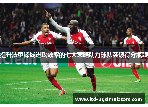提升法甲锋线进攻效率的七大策略助力球队突破得分瓶颈