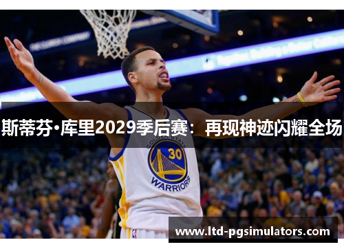 斯蒂芬·库里2029季后赛：再现神迹闪耀全场