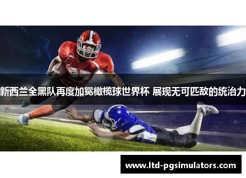 新西兰全黑队再度加冕橄榄球世界杯 展现无可匹敌的统治力