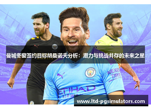 曼城冬窗签约目标胡桑诺夫分析：潜力与挑战并存的未来之星