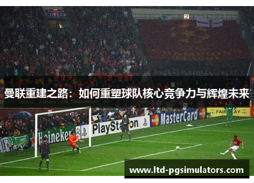 曼联重建之路：如何重塑球队核心竞争力与辉煌未来