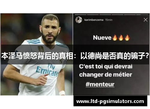 本泽马愤怒背后的真相:以德尚是否真的骗子? 本泽马愤怒背后的真相:以德尚是否真的骗子?