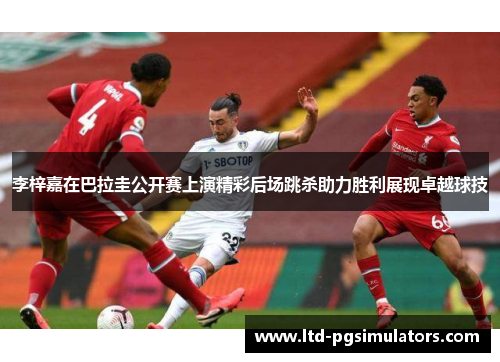 李梓嘉在巴拉圭公开赛上演精彩后场跳杀助力胜利展现卓越球技