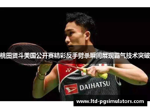 桃田贤斗美国公开赛精彩反手劈杀瞬间展现霸气技术突破