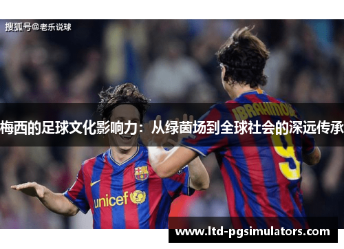梅西的足球文化影响力：从绿茵场到全球社会的深远传承