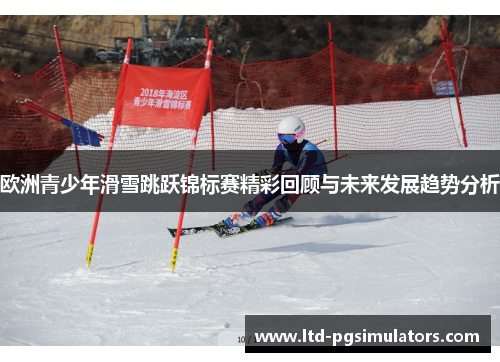 欧洲青少年滑雪跳跃锦标赛精彩回顾与未来发展趋势分析