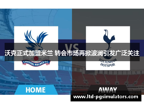 沃克正式加盟米兰 转会市场再掀波澜引发广泛关注