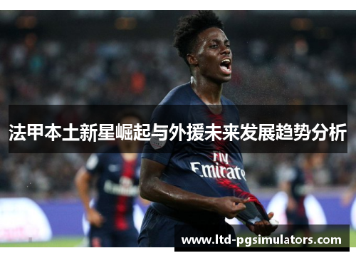 法甲本土新星崛起与外援未来发展趋势分析