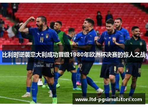 比利时逆袭意大利成功晋级1980年欧洲杯决赛的惊人之战