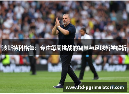 波斯特科格鲁：专注每周挑战的智慧与足球哲学解析