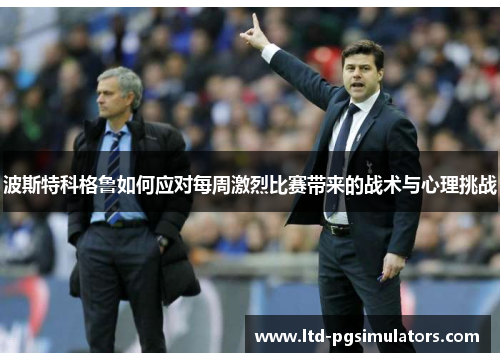 波斯特科格鲁如何应对每周激烈比赛带来的战术与心理挑战