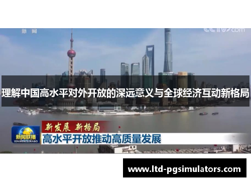 理解中国高水平对外开放的深远意义与全球经济互动新格局